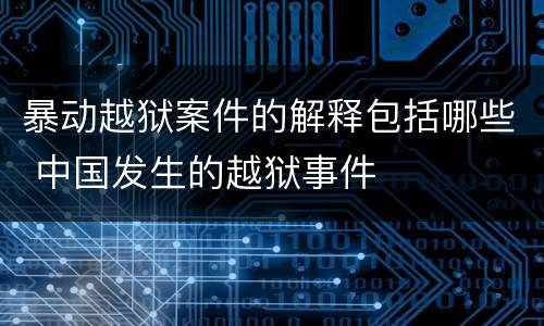 暴动越狱案件的解释包括哪些 中国发生的越狱事件