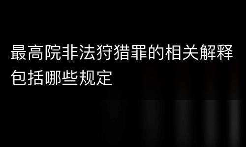 最高院非法狩猎罪的相关解释包括哪些规定