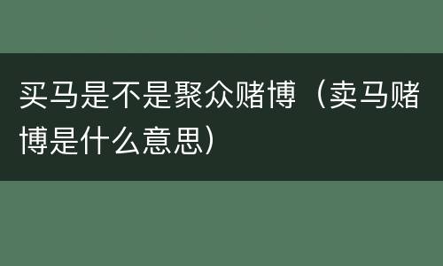 买马是不是聚众赌博（卖马赌博是什么意思）