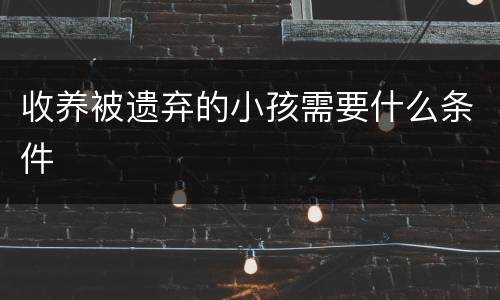 收养被遗弃的小孩需要什么条件