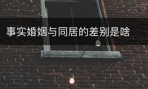 事实婚姻与同居的差别是啥