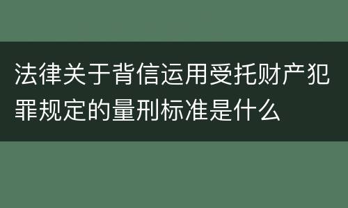 法律关于背信运用受托财产犯罪规定的量刑标准是什么