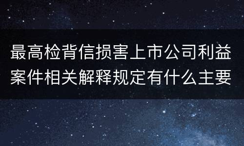 最高检背信损害上市公司利益案件相关解释规定有什么主要内容