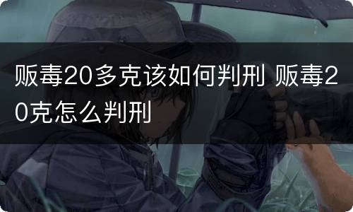 贩毒20多克该如何判刑 贩毒20克怎么判刑