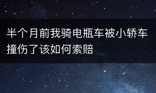 半个月前我骑电瓶车被小轿车撞伤了该如何索赔