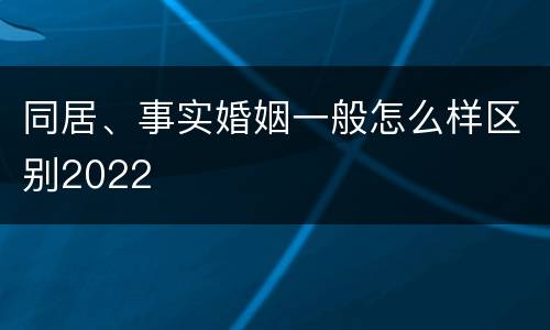 同居、事实婚姻一般怎么样区别2022
