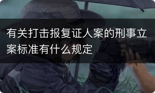 有关打击报复证人案的刑事立案标准有什么规定