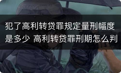 犯了高利转贷罪规定量刑幅度是多少 高利转贷罪刑期怎么判定的