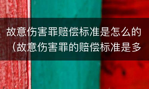 故意伤害罪赔偿标准是怎么的（故意伤害罪的赔偿标准是多少）