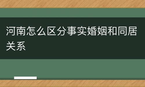 河南怎么区分事实婚姻和同居关系