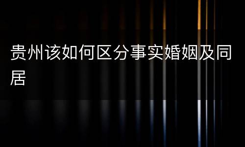 贵州该如何区分事实婚姻及同居