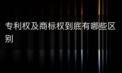 专利权及商标权到底有哪些区别