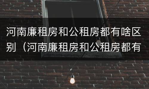河南廉租房和公租房都有啥区别（河南廉租房和公租房都有啥区别呀）