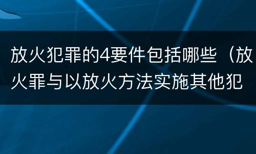 放火犯罪的4要件包括哪些（放火罪与以放火方法实施其他犯罪的界限）