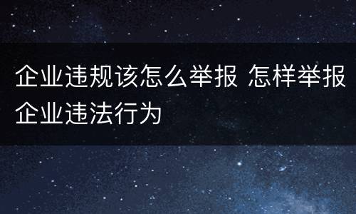 企业违规该怎么举报 怎样举报企业违法行为