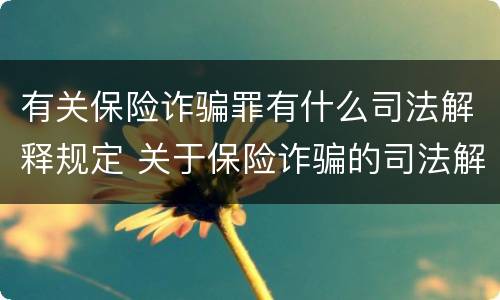 有关保险诈骗罪有什么司法解释规定 关于保险诈骗的司法解释