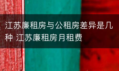 江苏廉租房与公租房差异是几种 江苏廉租房月租费