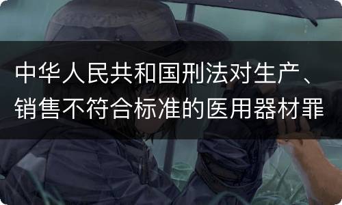 中华人民共和国刑法对生产、销售不符合标准的医用器材罪既遂如何处罚