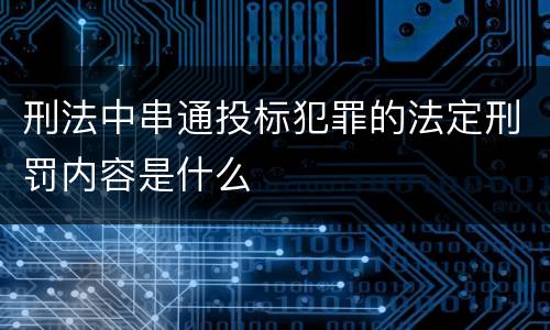 刑法中串通投标犯罪的法定刑罚内容是什么