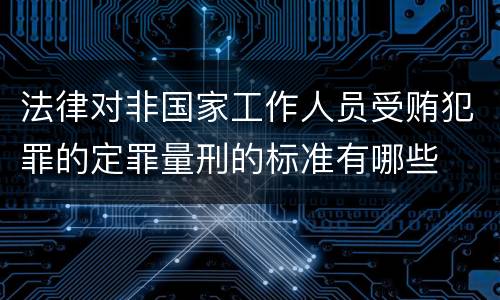 法律对非国家工作人员受贿犯罪的定罪量刑的标准有哪些