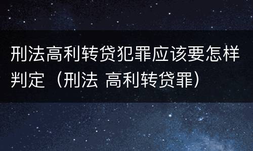 刑法高利转贷犯罪应该要怎样判定（刑法 高利转贷罪）