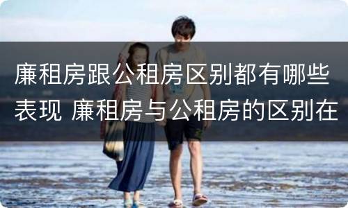 廉租房跟公租房区别都有哪些表现 廉租房与公租房的区别在哪里