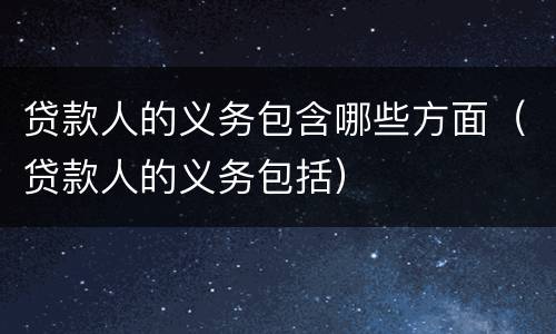 贷款人的义务包含哪些方面（贷款人的义务包括）