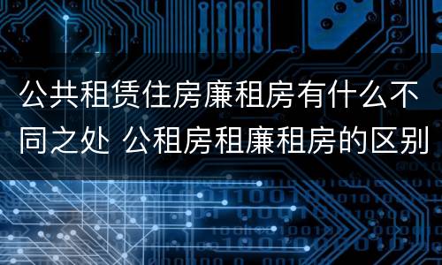 公共租赁住房廉租房有什么不同之处 公租房租廉租房的区别