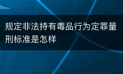 规定非法持有毒品行为定罪量刑标准是怎样
