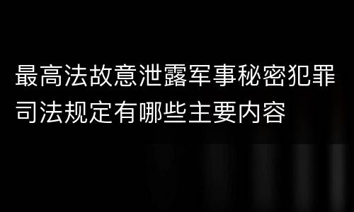 最高法故意泄露军事秘密犯罪司法规定有哪些主要内容