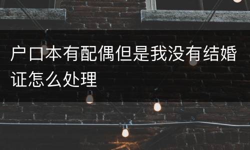 户口本有配偶但是我没有结婚证怎么处理