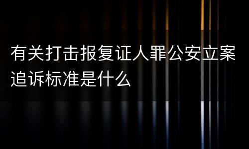 有关打击报复证人罪公安立案追诉标准是什么