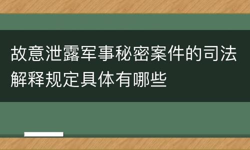 故意泄露军事秘密案件的司法解释规定具体有哪些
