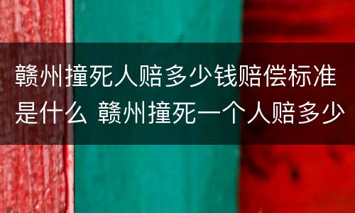 赣州撞死人赔多少钱赔偿标准是什么 赣州撞死一个人赔多少钱