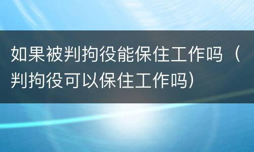 如果被判拘役能保住工作吗（判拘役可以保住工作吗）