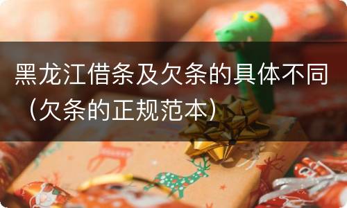 黑龙江借条及欠条的具体不同（欠条的正规范本）