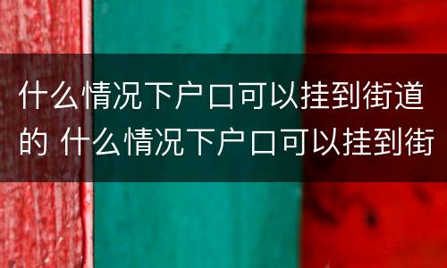 什么情况下户口可以挂到街道的 什么情况下户口可以挂到街道的社区