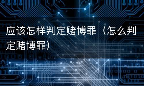 应该怎样判定赌博罪（怎么判定赌博罪）