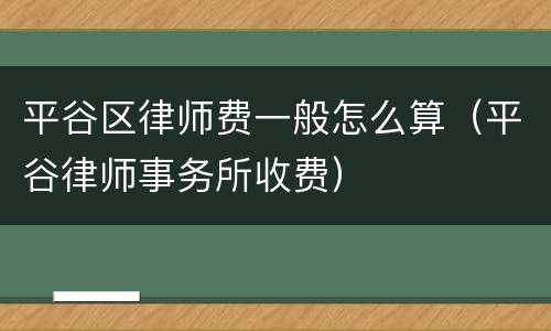 平谷区律师费一般怎么算（平谷律师事务所收费）