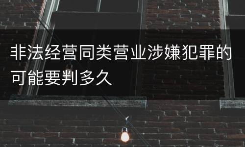非法经营同类营业涉嫌犯罪的可能要判多久