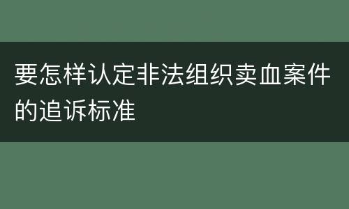 要怎样认定非法组织卖血案件的追诉标准
