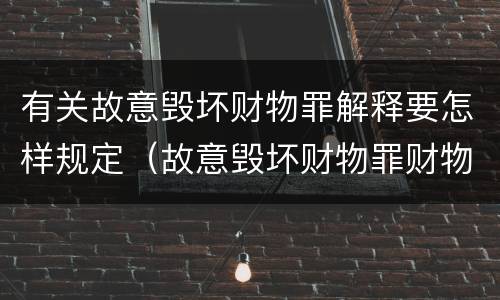 有关故意毁坏财物罪解释要怎样规定（故意毁坏财物罪财物认定）