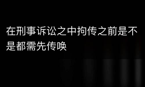 在刑事诉讼之中拘传之前是不是都需先传唤