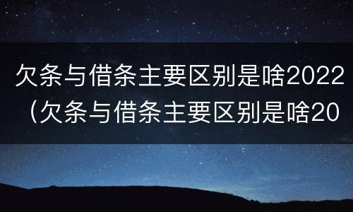 欠条与借条主要区别是啥2022（欠条与借条主要区别是啥2022年的）
