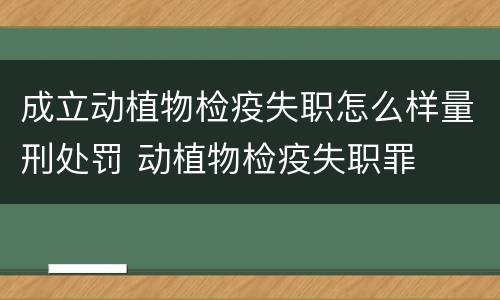 成立动植物检疫失职怎么样量刑处罚 动植物检疫失职罪