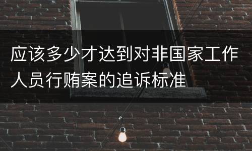 应该多少才达到对非国家工作人员行贿案的追诉标准