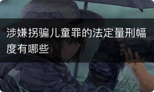 涉嫌拐骗儿童罪的法定量刑幅度有哪些