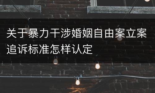 关于暴力干涉婚姻自由案立案追诉标准怎样认定