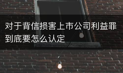 对于背信损害上市公司利益罪到底要怎么认定