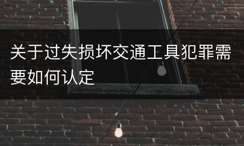 关于过失损坏交通工具犯罪需要如何认定